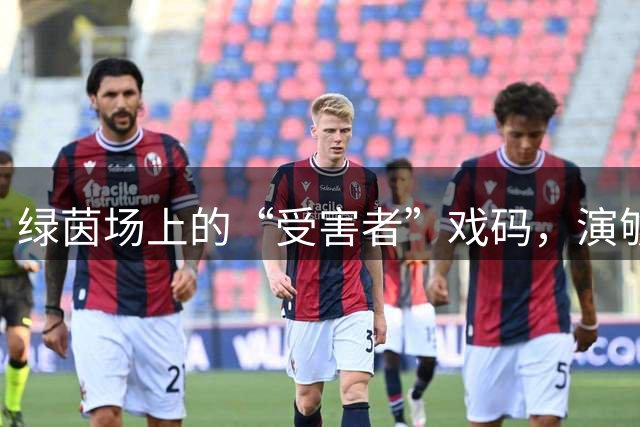 绿茵场上的“受害者”戏码，演够了没有？！好好踢球不行吗？